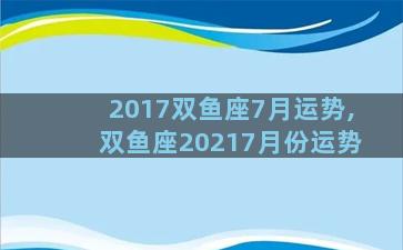2017双鱼座7月运势,双鱼座20217月份运势