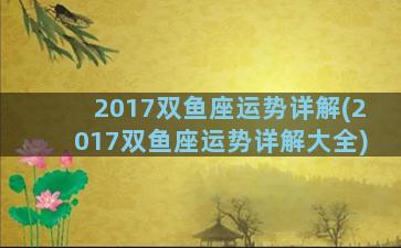 2017双鱼座运势详解(2017双鱼座运势详解大全)