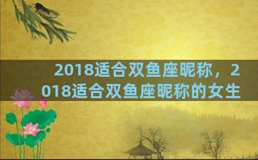 2018适合双鱼座昵称，2018适合双鱼座昵称的女生