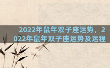 2022年鼠年双子座运势，2022年鼠年双子座运势及运程