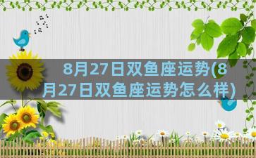 8月27日双鱼座运势(8月27日双鱼座运势怎么样)