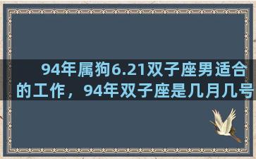 94年属狗6.21双子座男适合的工作，94年双子座是几月几号