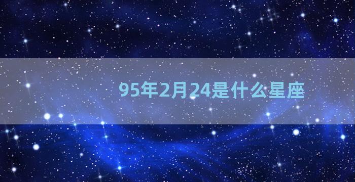 95年2月24是什么星座