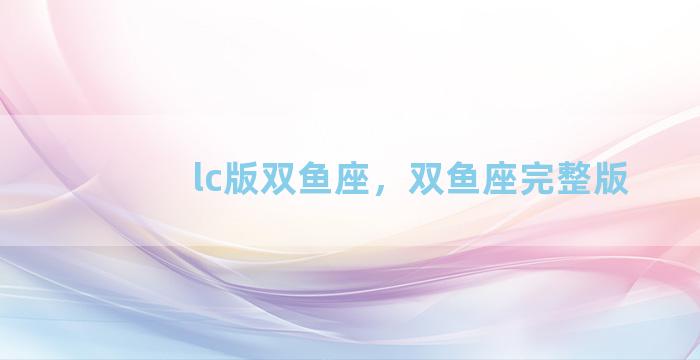 lc版双鱼座，双鱼座完整版