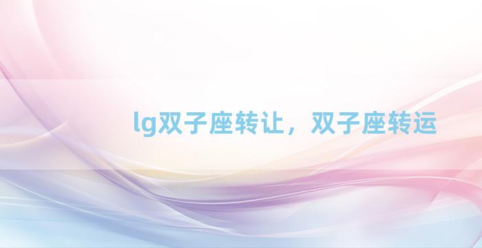 lg双子座转让，双子座转运