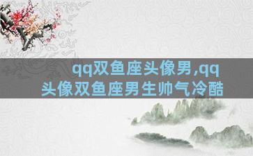 qq双鱼座头像男,qq头像双鱼座男生帅气冷酷