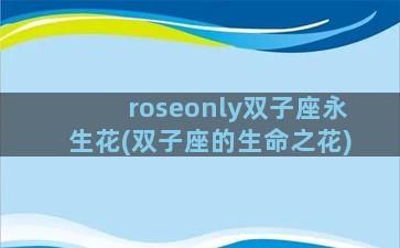 roseonly双子座永生花(双子座的生命之花)