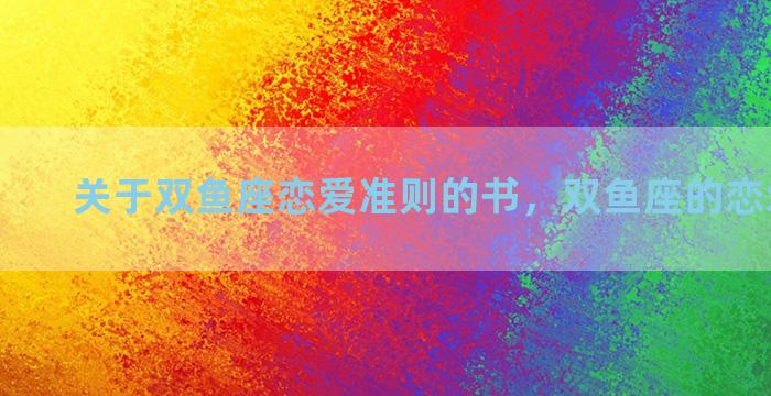 关于双鱼座恋爱准则的书，双鱼座的恋爱观知乎