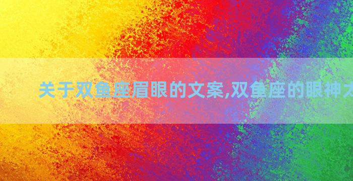 关于双鱼座眉眼的文案,双鱼座的眼神太恐怖了