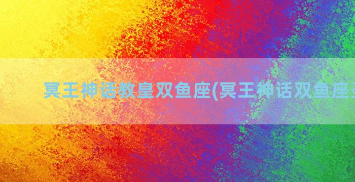 冥王神话教皇双鱼座(冥王神话双鱼座圣斗士)