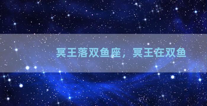 冥王落双鱼座，冥王在双鱼