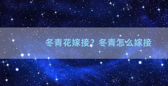 冬青花嫁接？冬青怎么嫁接