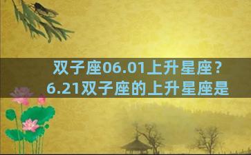 双子座06.01上升星座？6.21双子座的上升星座是