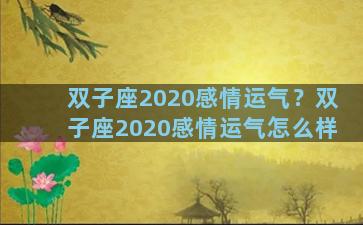 双子座2020感情运气？双子座2020感情运气怎么样