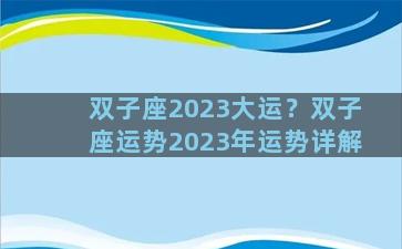 双子座2023大运？双子座运势2023年运势详解