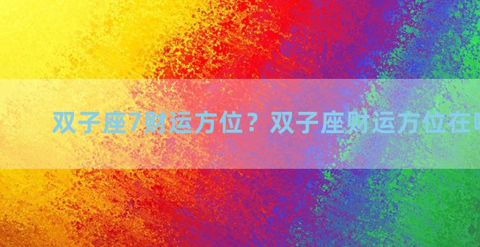 双子座7财运方位？双子座财运方位在哪里最好