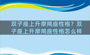 双子座上升摩羯座性格？双子座上升摩羯座性格怎么样