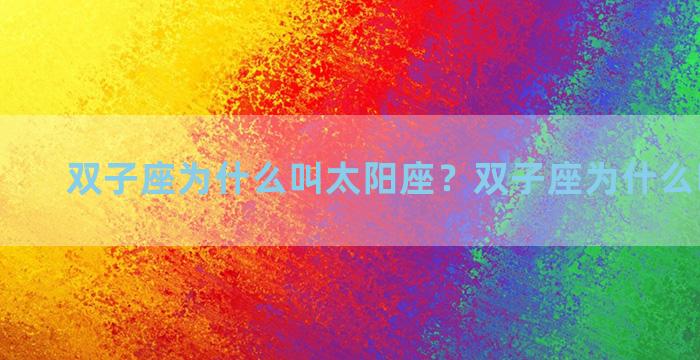 双子座为什么叫太阳座？双子座为什么叫双子座