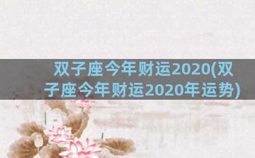 双子座今年财运2020(双子座今年财运2020年运势)