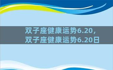 双子座健康运势6.20，双子座健康运势6.20日