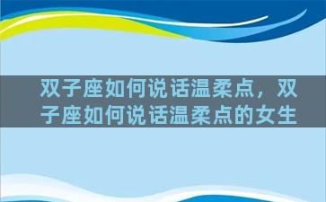 双子座如何说话温柔点，双子座如何说话温柔点的女生