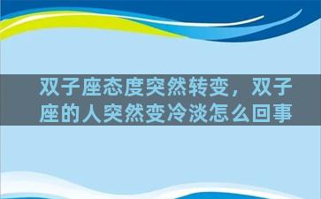 双子座态度突然转变，双子座的人突然变冷淡怎么回事