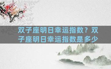 双子座明日幸运指数？双子座明日幸运指数是多少