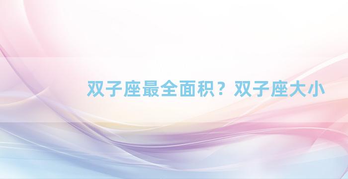 双子座最全面积？双子座大小