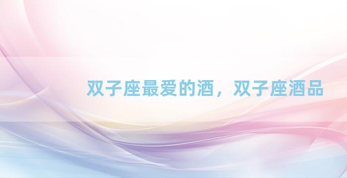 双子座最爱的酒，双子座酒品