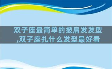 双子座最简单的披肩发发型,双子座扎什么发型最好看