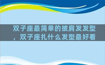 双子座最简单的披肩发发型，双子座扎什么发型最好看