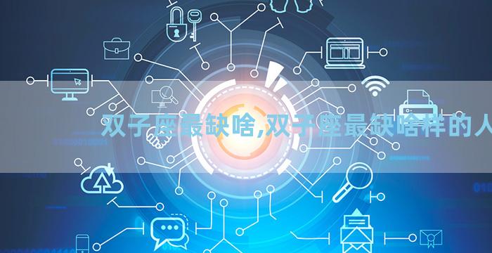 双子座最缺啥,双子座最缺啥样的人