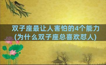 双子座最让人害怕的4个能力(为什么双子座总喜欢怼人)