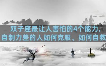 双子座最让人害怕的4个能力,自制力差的人如何克服、如何自救
