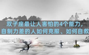 双子座最让人害怕的4个能力，自制力差的人如何克服、如何自救