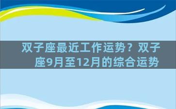 双子座最近工作运势？双子座9月至12月的综合运势