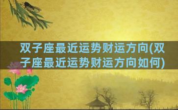 双子座最近运势财运方向(双子座最近运势财运方向如何)