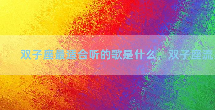 双子座最适合听的歌是什么，双子座流星雨歌词