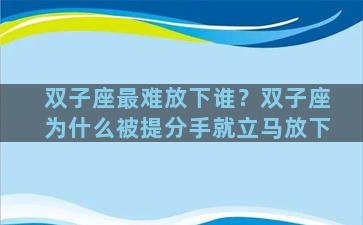 双子座最难放下谁？双子座为什么被提分手就立马放下