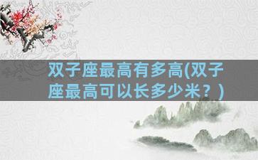 双子座最高有多高(双子座最高可以长多少米？)