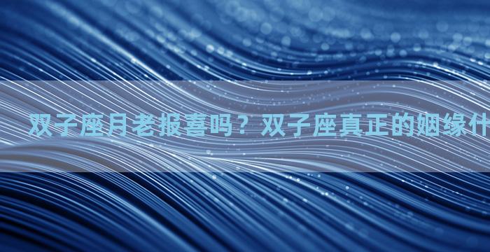 双子座月老报喜吗？双子座真正的姻缘什么时候到来