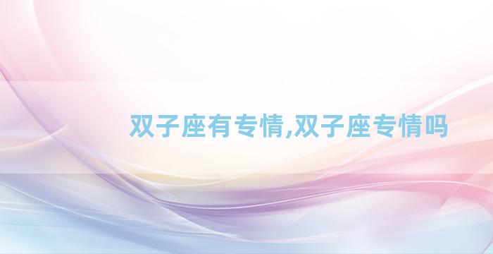 双子座有专情,双子座专情吗