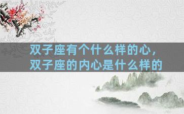 双子座有个什么样的心，双子座的内心是什么样的