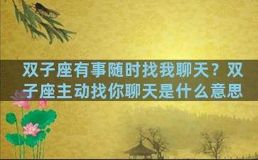 双子座有事随时找我聊天？双子座主动找你聊天是什么意思