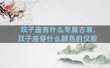 双子座有什么专属古装,双子座穿什么颜色的汉服