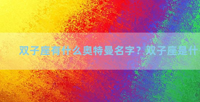 双子座有什么奥特曼名字？双子座是什么奥特曼