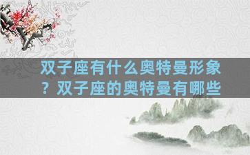 双子座有什么奥特曼形象？双子座的奥特曼有哪些