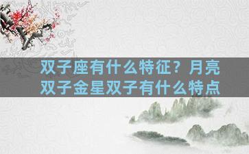 双子座有什么特征？月亮双子金星双子有什么特点