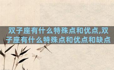 双子座有什么特殊点和优点,双子座有什么特殊点和优点和缺点