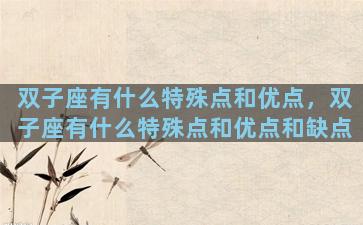 双子座有什么特殊点和优点，双子座有什么特殊点和优点和缺点